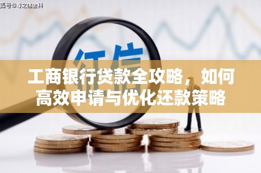 宣城工商银行贷款全攻略，如何高效申请与优化还款策略