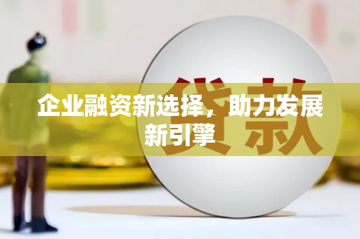 宣城企业融资新选择，助力发展新引擎
