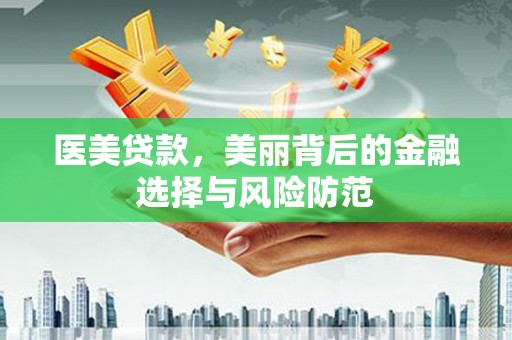 宣城医美贷款，美丽背后的金融选择与风险防范