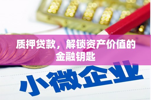 宣城质押贷款，解锁资产价值的金融钥匙