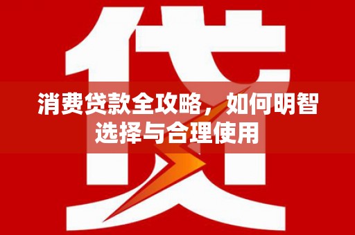 宣城消费贷款全攻略，如何明智选择与合理使用