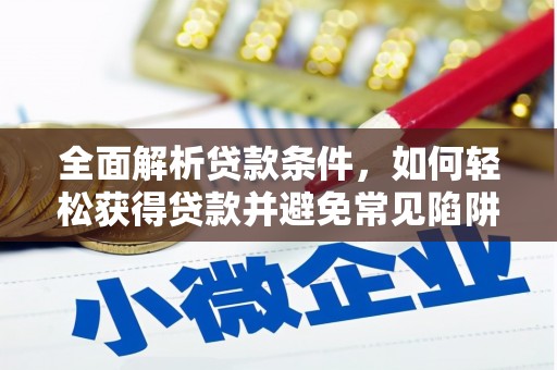 宣城全面解析贷款条件，如何轻松获得贷款并避免常见陷阱