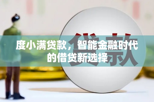 宣城度小满贷款，智能金融时代的借贷新选择