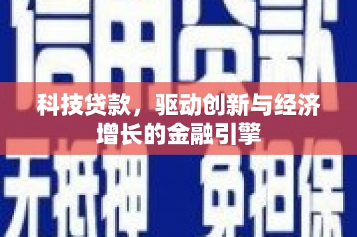 宣城科技贷款，驱动创新与经济增长的金融引擎