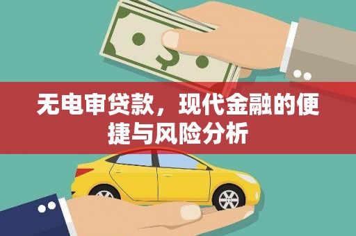 宣城无电审贷款，现代金融的便捷与风险分析