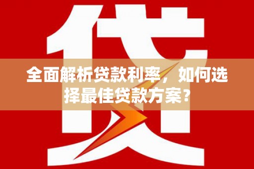 宣城全面解析贷款利率，如何选择最佳贷款方案？