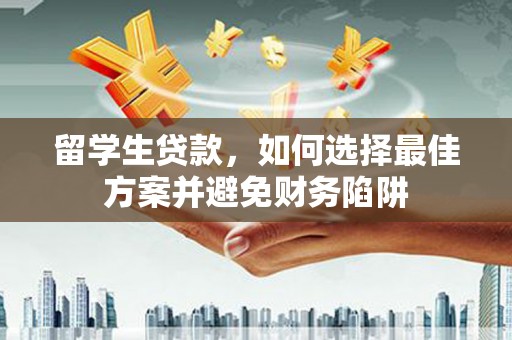 宣城留学生贷款，如何选择最佳方案并避免财务陷阱