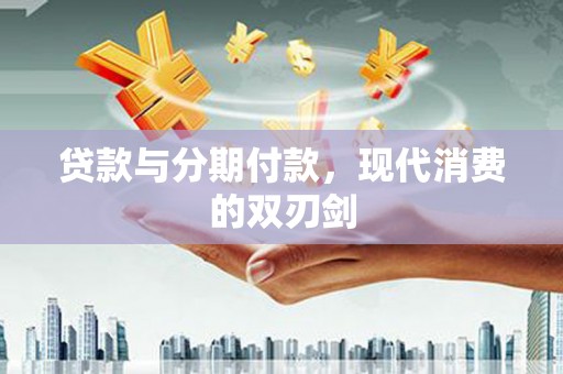 宣城贷款与分期付款，现代消费的双刃剑