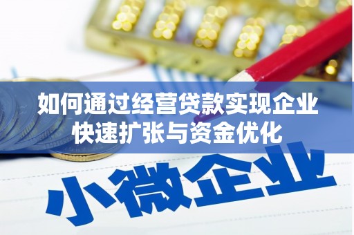 宣城如何通过经营贷款实现企业快速扩张与资金优化
