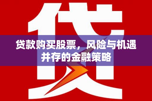 宣城贷款购买股票，风险与机遇并存的金融策略