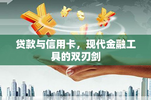 宣城贷款与信用卡，现代金融工具的双刃剑