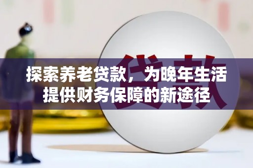 宣城探索养老贷款，为晚年生活提供财务保障的新途径