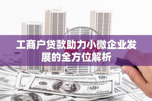 宣城工商户贷款助力小微企业发展的全方位解析