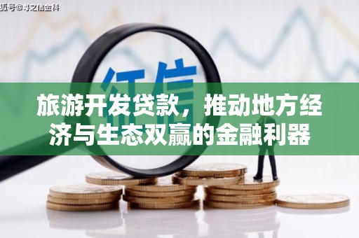 宣城旅游开发贷款，推动地方经济与生态双赢的金融利器