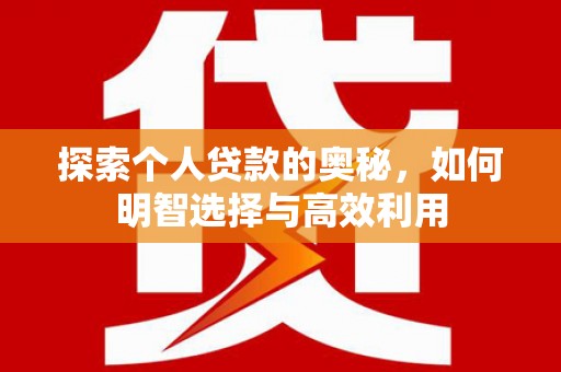 宣城探索个人贷款的奥秘，如何明智选择与高效利用