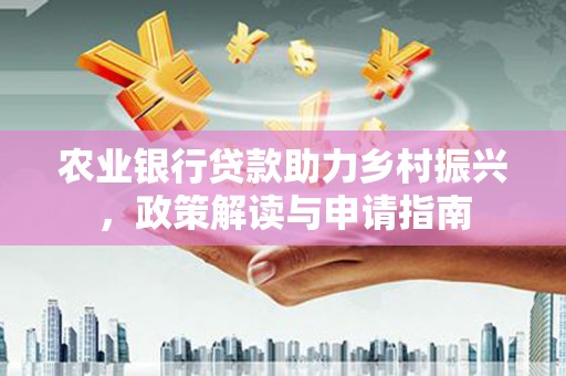 宣城农业银行贷款助力乡村振兴，政策解读与申请指南