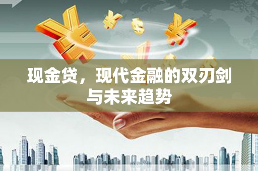 宣城现金贷，现代金融的双刃剑与未来趋势