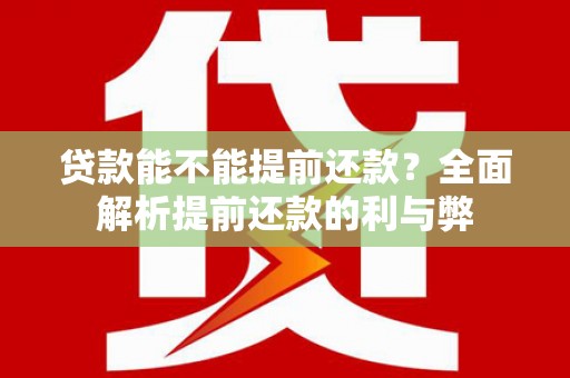 宣城贷款能不能提前还款？全面解析提前还款的利与弊
