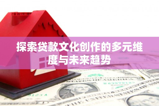 宣城探索贷款文化创作的多元维度与未来趋势