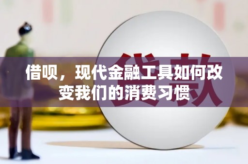 宣城借呗，现代金融工具如何改变我们的消费习惯