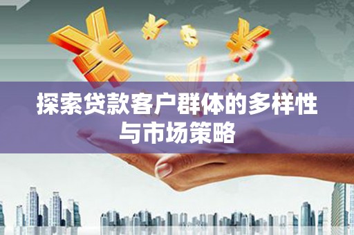 宣城探索贷款客户群体的多样性与市场策略