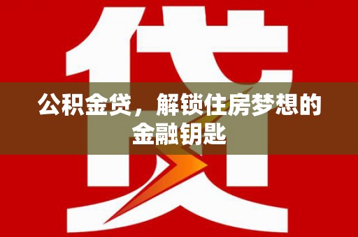 宣城公积金贷，解锁住房梦想的金融钥匙