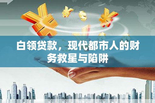 宣城白领贷款，现代都市人的财务救星与陷阱