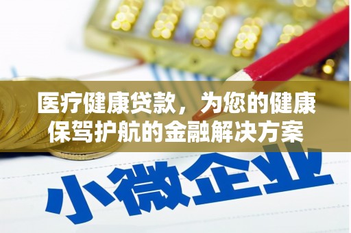 宣城医疗健康贷款，为您的健康保驾护航的金融解决方案