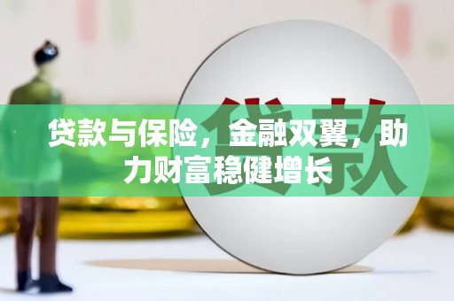 宣城贷款与保险，金融双翼，助力财富稳健增长