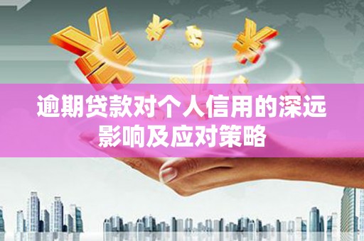 宣城逾期贷款对个人信用的深远影响及应对策略
