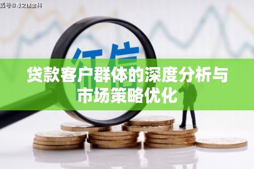 宣城贷款客户群体的深度分析与市场策略优化