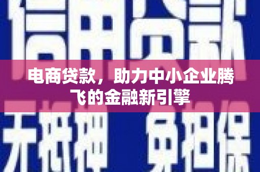 宣城电商贷款，助力中小企业腾飞的金融新引擎