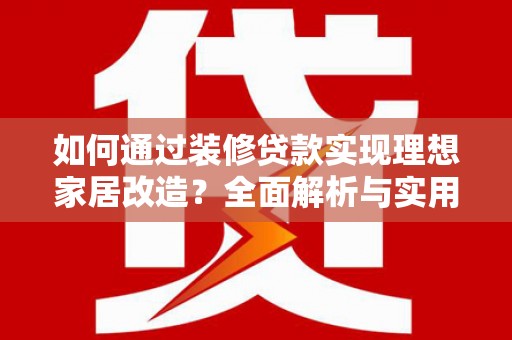宣城如何通过装修贷款实现理想家居改造？全面解析与实用指南