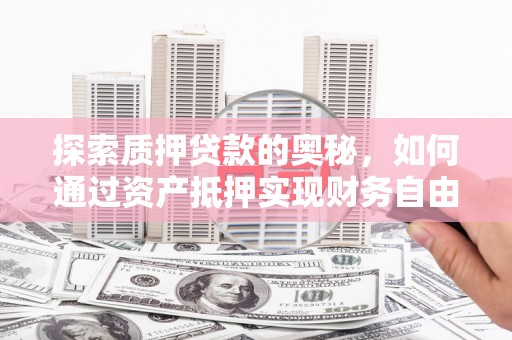 宣城探索质押贷款的奥秘，如何通过资产抵押实现财务自由