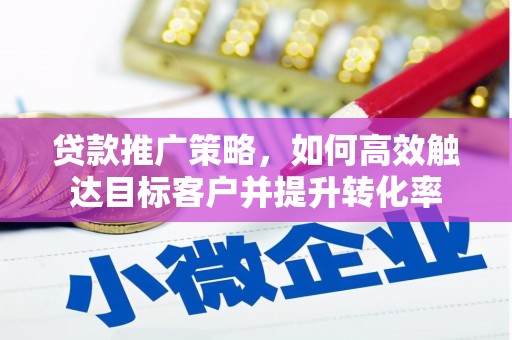宣城贷款推广策略，如何高效触达目标客户并提升转化率