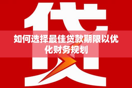 宣城如何选择最佳贷款期限以优化财务规划