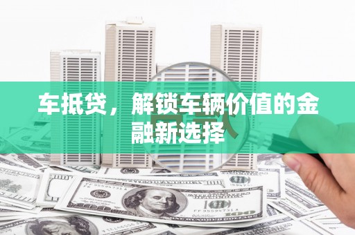 宣城车抵贷，解锁车辆价值的金融新选择