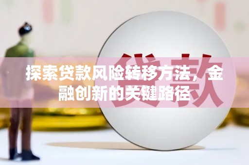 宣城探索贷款风险转移方法，金融创新的关键路径