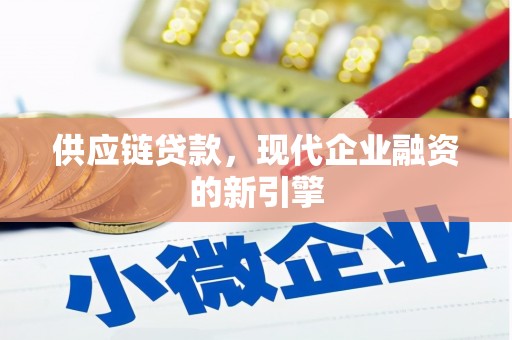 宣城供应链贷款，现代企业融资的新引擎
