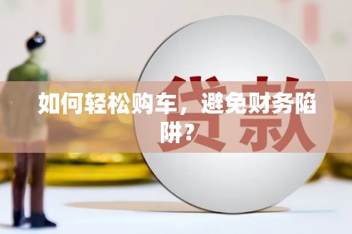 宣城如何轻松购车，避免财务陷阱？
