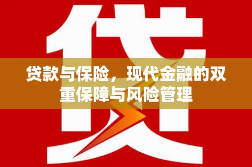 宣城贷款与保险，现代金融的双重保障与风险管理