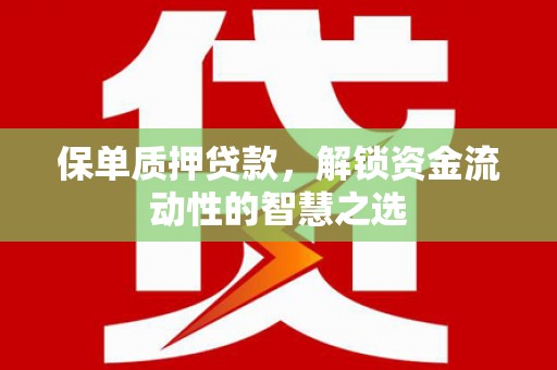 宣城保单质押贷款，解锁资金流动性的智慧之选