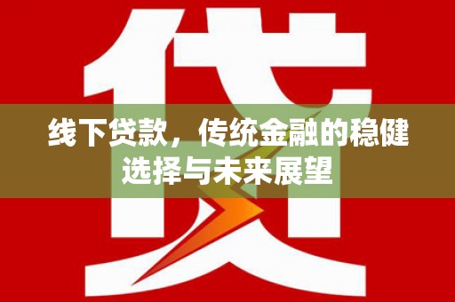 宣城线下贷款，传统金融的稳健选择与未来展望