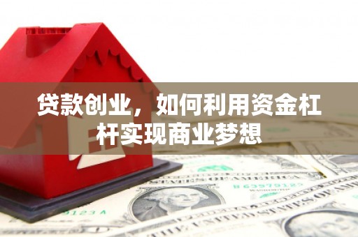 宣城贷款创业，如何利用资金杠杆实现商业梦想