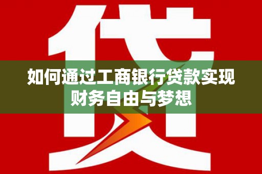 宣城如何通过工商银行贷款实现财务自由与梦想