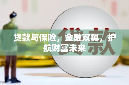 宣城贷款与保险，金融双翼，护航财富未来