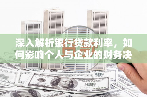 宣城深入解析银行贷款利率，如何影响个人与企业的财务决策