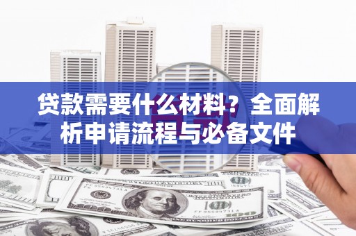宣城贷款需要什么材料？全面解析申请流程与必备文件