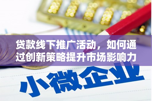宣城贷款线下推广活动，如何通过创新策略提升市场影响力