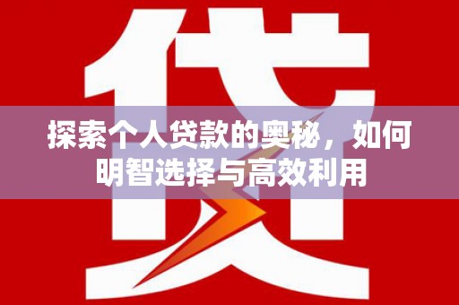 宣城探索个人贷款的奥秘，如何明智选择与高效利用